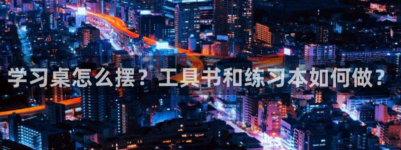 龙八国际官网首页：学习桌怎么摆？工具书和