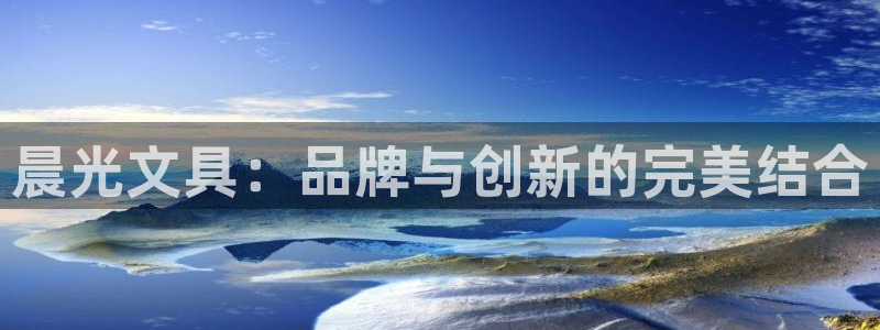 龙八国际手机下载：晨光文具：品牌与创新的