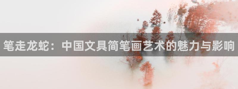 龙八国际客户端下载安装：笔走龙蛇：中国文