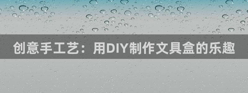 龙八国际app客户下载：创意手工艺：用D