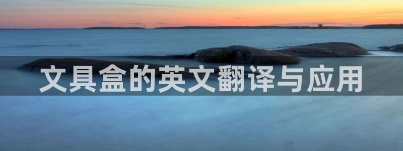 手机版龙八国际官网：文具盒的英文翻译与应