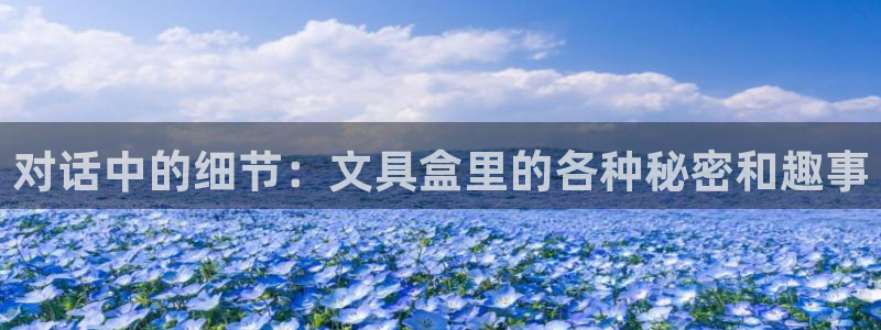 龙八国际官方网址：对话中的细节：文具盒里