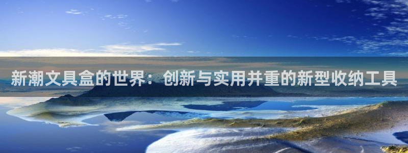 龙八国际手机下载：新潮文具盒的世界：创新
