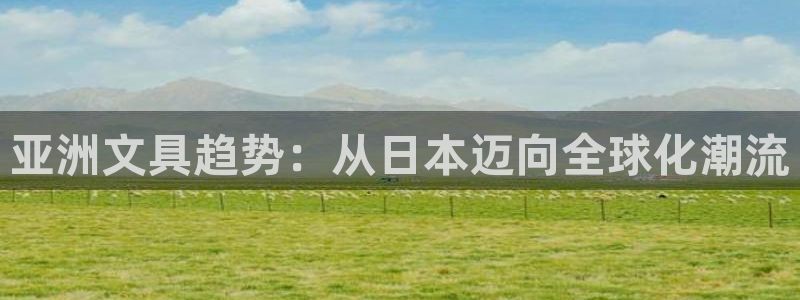 龙八国际官方网站手机版：亚洲文具趋势：从