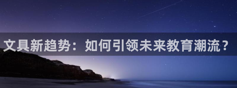 龙八国际在线下载：文具新趋势：如何引领未