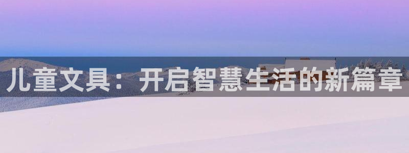 龙八国际技巧：儿童文具：开启智慧生活的新