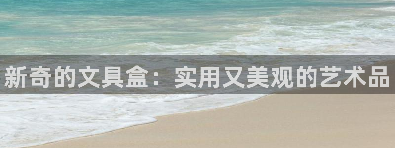 龙八国际app安卓：新奇的文具盒：实用又