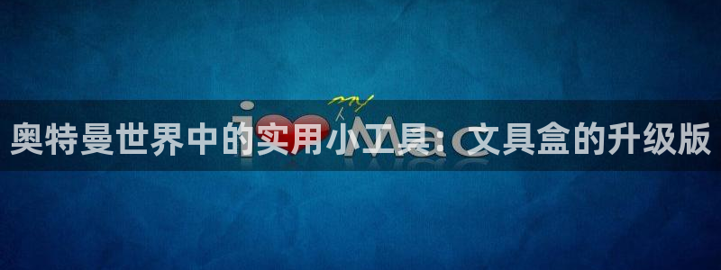龙八国际娱乐官网：奥特曼世界中的实用小工