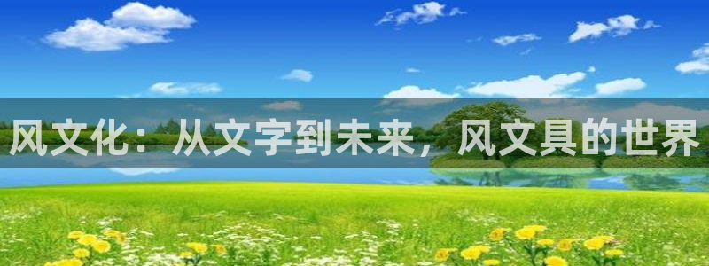 手机版龙八国际官网：风文化：从文字到未来