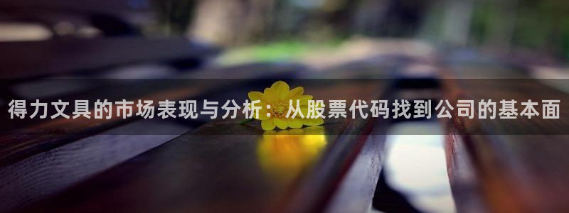 龙八国际手机版登录首页：得力文具的市场表