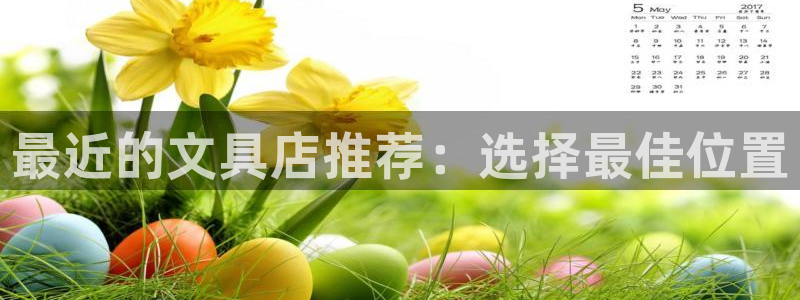 龙八国际手机登录首页：最近的文具店推荐：