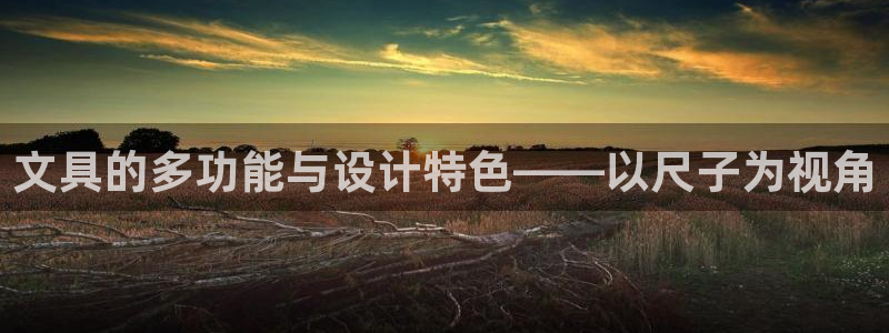 龙八国际pt：文具的多功能与设计特色——