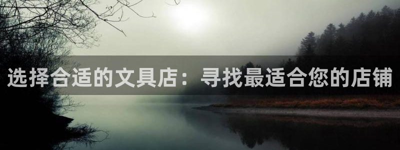 龙八国际视频入口：选择合适的文具店：寻找