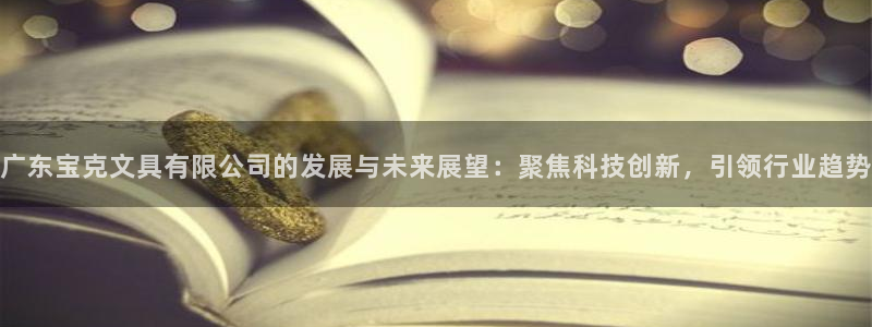 龙八国际登录入口：广东宝克文具有限公司的