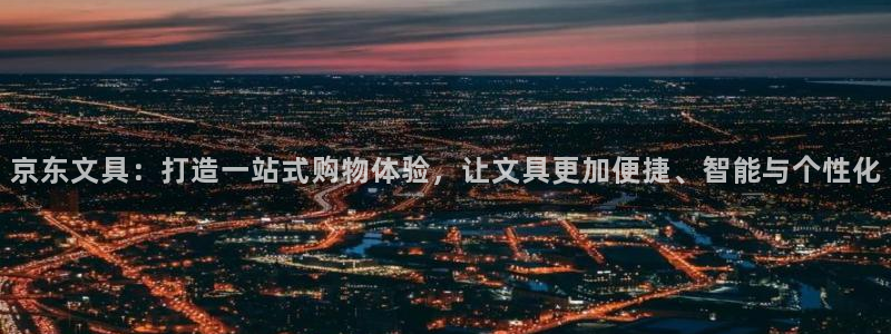 龙八国际客户端pt：京东文具：打造一站式