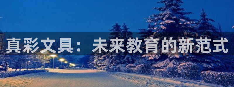 龙八国际游戏登录：真彩文具：未来教育的新