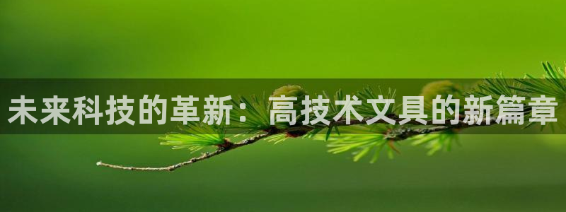 龙八国际登录网站：未来科技的革新：高技术