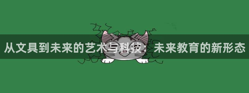 龙八国际官网：从文具到未来的艺术与科技：