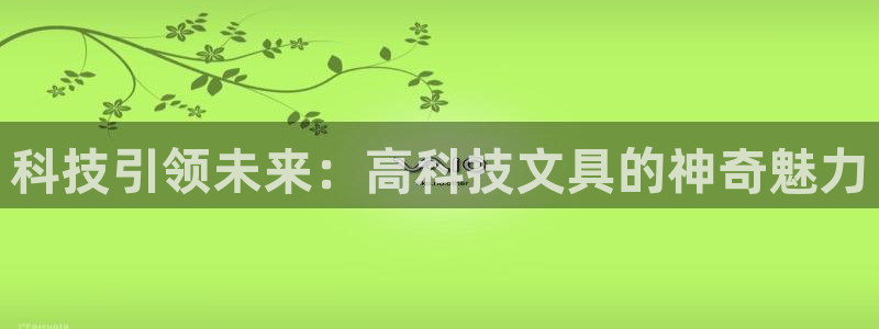 龙八国际手机版登录：科技引领未来：高科技