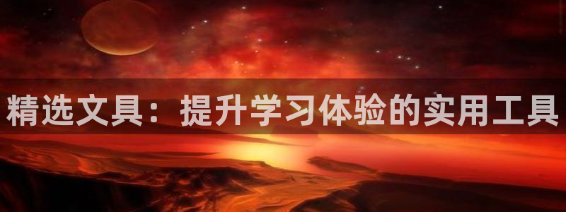 龙八国际官方网登录：精选文具：提升学习体