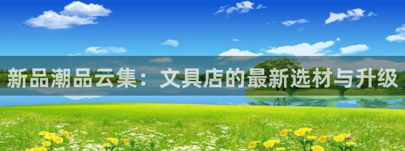 龙八国际娱乐网站多少：新品潮品云集：文具