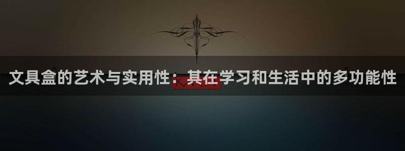 龙八国际官方登录网址：文具盒的艺术与实用