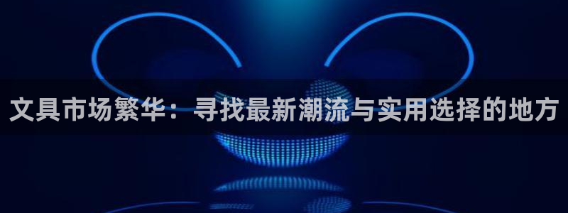 龙八国际官首页：文具市场繁华：寻找最新潮