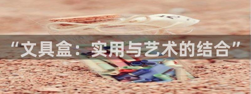 下载龙八国际app：“文具盒：实用与艺术