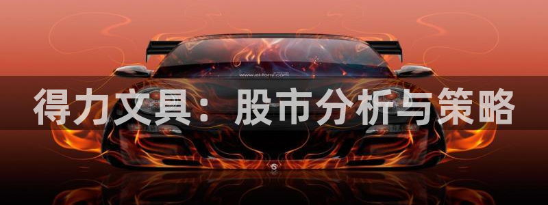 龙八国际官首页：得力文具：股市分析与策略
