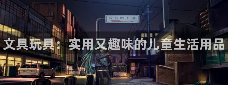 龙八国际登录密码：文具玩具：实用又趣味的